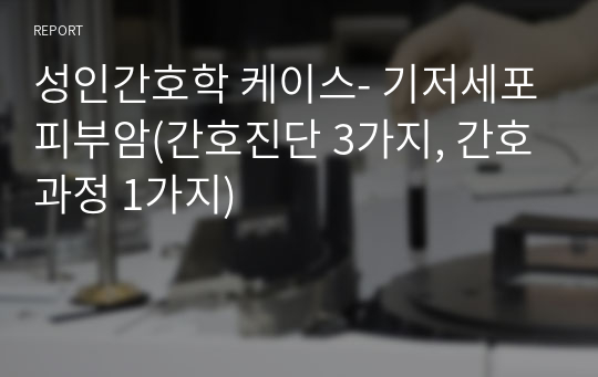 성인간호학 케이스- 기저세포피부암(간호진단 3가지, 간호과정 1가지)