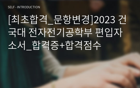 [최초합격_문항변경]2023 건국대 전자전기공학부 편입자소서_합격증+합격점수