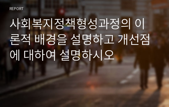 사회복지정책형성과정의 이론적 배경을 설명하고 개선점에 대하여 설명하시오