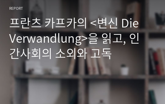 프란츠 카프카의 &lt;변신 Die Verwandlung&gt;을 읽고, 인간사회의 소외와 고독