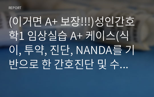 (이거면 A+ 보장!!!)성인간호학1 임상실습 A+ 케이스(식이, 투약, 진단, NANDA를 기반으로 한 간호진단 및 수행과 결과 포함)