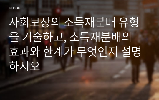 사회보장의 소득재분배 유형을 기술하고, 소득재분배의 효과와 한계가 무엇인지 설명하시오