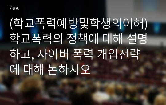 (학교폭력예방및학생의이해) 학교폭력의 정책에 대해 설명하고, 사이버 폭력 개입전략에 대해 논하시오