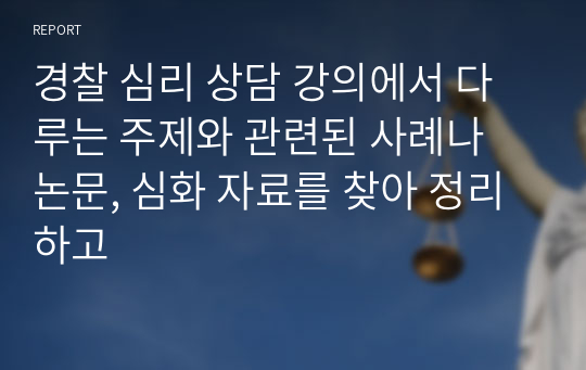 경찰 심리 상담 강의에서 다루는 주제와 관련된 사례나 논문, 심화 자료를 찾아 정리하고