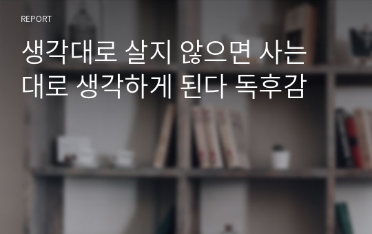 생각대로 살지 않으면 사는 대로 생각하게 된다 독후감