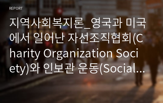 지역사회복지론_영국과 미국에서 일어난 자선조직협회(Charity Organization Society)와 인보관 운동(Social Settlement Movement)의 역사를 정리하고, 두 운동의 공통점과 차이점을 서술하시오. 서술한 두 운동의 공통점과 차이점을 바탕으로 바람직하다고 생각하는 실천방향이 어떠한지에 대한 본인의 의견을 적어주세요.