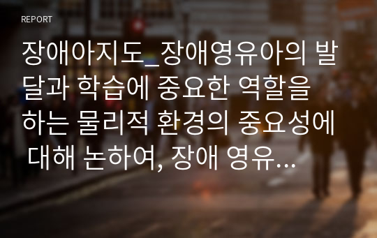 장애아지도_장애영유아의 발달과 학습에 중요한 역할을 하는 물리적 환경의 중요성에 대해 논하여, 장애 영유아가 성공적이고 독립적인 학습자가 되도록 지원하는 물리적 환경 구성의 요소들에 대하여 설명하시오.