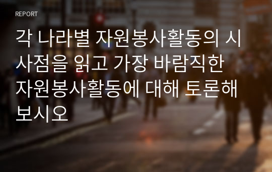 각 나라별 자원봉사활동의 시사점을 읽고 가장 바람직한 자원봉사활동에 대해 토론해 보시오