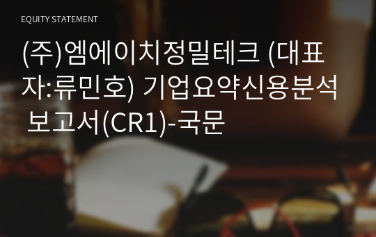 (주)엠에이치정밀테크 기업요약신용분석 보고서(CR1)-국문