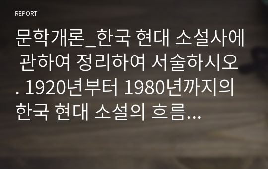 문학개론_한국 현대 소설사에 관하여 정리하여 서술하시오. 1920년부터 1980년까지의 한국 현대 소설의 흐름을 작가별로 체계적으로 정리한다. 작성 기준은 각 10년 단위로 대표 작가와 작품을 중심으로 서술한다.