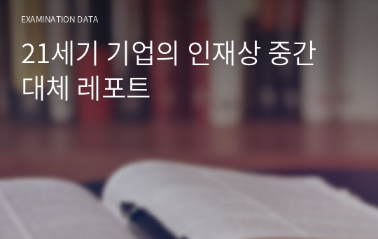 21세기 기업의 인재상 중간 대체 레포트