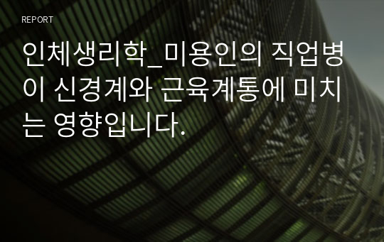 인체생리학_미용인의 직업병이 신경계와 근육계통에 미치는 영향입니다.