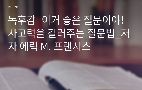 독후감_이거 좋은 질문이야! 사고력을 길러주는 질문법_저자 에릭 M. 프랜시스