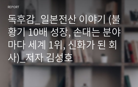 독후감_일본전산 이야기 (불황기 10배 성장, 손대는 분야마다 세계 1위, 신화가 된 회사)_저자 김성호