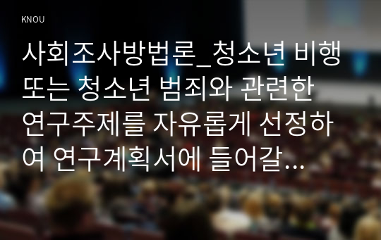 사회조사방법론_청소년 비행 또는 청소년 범죄와 관련한 연구주제를 자유롭게 선정하여 연구계획서에 들어갈 서론, 문헌고찰, 참고문헌을 작성하시오. (2)