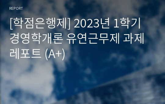 [학점은행제] 2023년 1학기 경영학개론 유연근무제 과제 레포트 (A+)