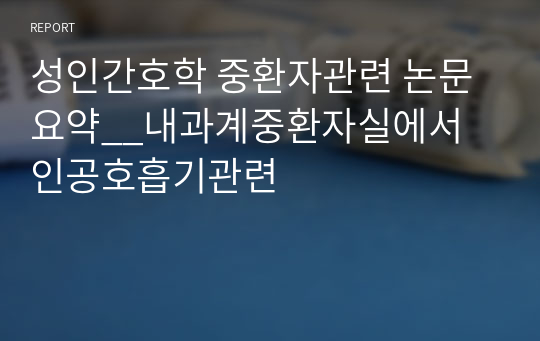 성인간호학 중환자관련 논문요약__내과계중환자실에서 인공호흡기관련