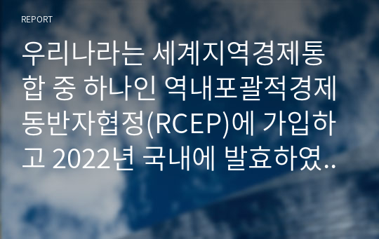 우리나라는 세계지역경제통합 중 하나인 역내포괄적경제동반자협정(RCEP)에 가입하고 2022년 국내에 발효하였다. 협정에 대한 내용(TPP,EU와의 비교 포함)과 국내 발효에 대한 본인의 의견을 제시하시오.