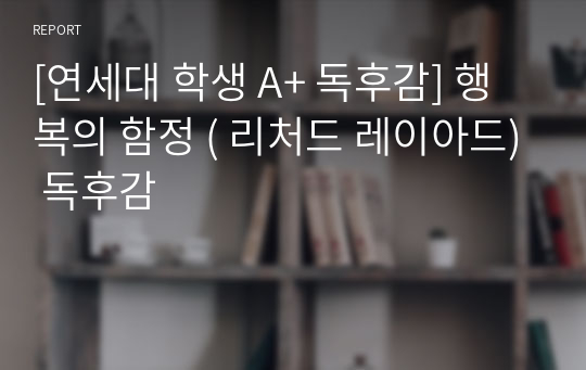 [연세대 학생 A+ 독후감] 행복의 함정 ( 리처드 레이아드) 독후감