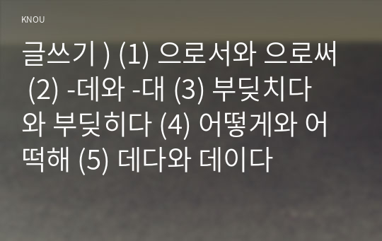 글쓰기 ) (1) 으로서와 으로써 (2) -데와 -대 (3) 부딪치다와 부딪히다 (4) 어떻게와 어떡해 (5) 데다와 데이다