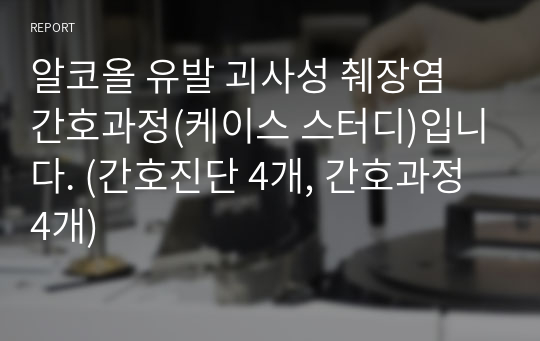 알코올 유발 괴사성 췌장염 간호과정(케이스 스터디)입니다. (간호진단 4개, 간호과정 4개)