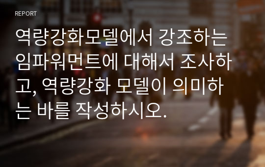 역량강화모델에서 강조하는 임파워먼트에 대해서 조사하고, 역량강화 모델이 의미하는 바를 작성하시오.