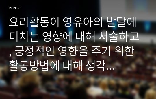 요리활동이 영유아의 발달에 미치는 영향에 대해 서술하고, 긍정적인 영향을 주기 위한 활동방법에 대해 생각해봅시다.