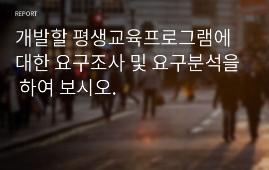 개발할 평생교육프로그램에 대한 요구조사 및 요구분석을 하여 보시오.