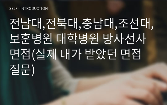 전남대,전북대,충남대,조선대,보훈병원 대학병원 방사선사 면접(실제 내가 받았던 면접질문)