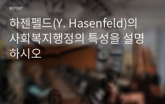 하젠펠드(Y. Hasenfeld)의 사회복지행정의 특성을 설명하시오