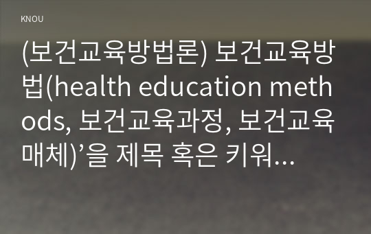 (보건교육방법론) 보건교육방법(health education methods, 보건교육과정, 보건교육매체)’을 제목 혹은 키워드로 제시한