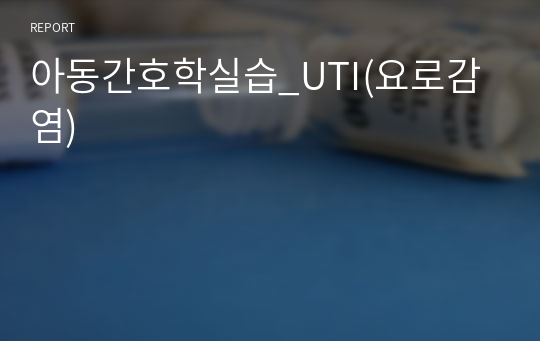 아동간호학실습_UTI(요로감염)