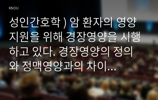 암 환자의 영양지원을 위해 경장영양을 시행하고 있다. 성인간호학. 경장영양의 정의와 정맥영양과의 차이 및 경장영양액의 보관 및 오염 예방 방법