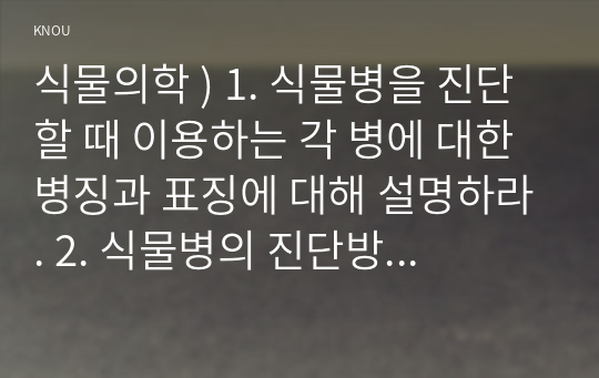 식물의학 ) 1. 식물병을 진단할 때 이용하는 각 병에 대한 병징과 표징에 대해 설명하라. 2. 식물병의 진단방법에 대해 간략히 설명하라.