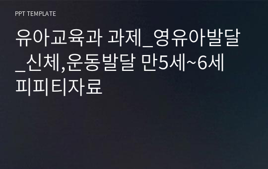 유아교육과 과제_영유아발달_신체,운동발달 만5세~6세 피피티자료