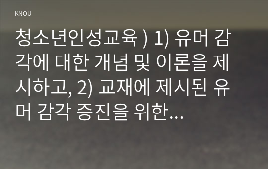 청소년인성교육 ) 1) 유머 감각에 대한 개념 및 이론을 제시하고, 2) 교재에 제시된 유머 감각 증진을 위한 활동 중 한 가지를 선택 또는 자신이 생각 유머 감각 증진 활동 고안