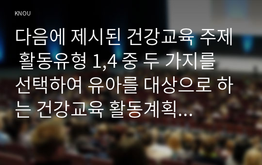 다음에 제시된 건강교육 주제 활동유형 1,4 중 두 가지를 선택하여 유아를 대상으로 하는 건강교육 활동계획안을 작성하시오.