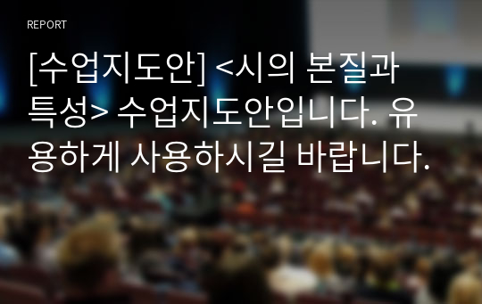 [수업지도안] &lt;시의 본질과 특성&gt; 수업지도안입니다. 유용하게 사용하시길 바랍니다.