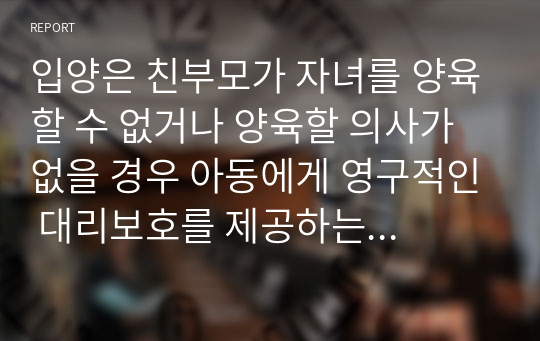 입양은 친부모가 자녀를 양육할 수 없거나 양육할 의사가 없을 경우 아동에게 영구적인 대리보호를 제공하는 것이다.