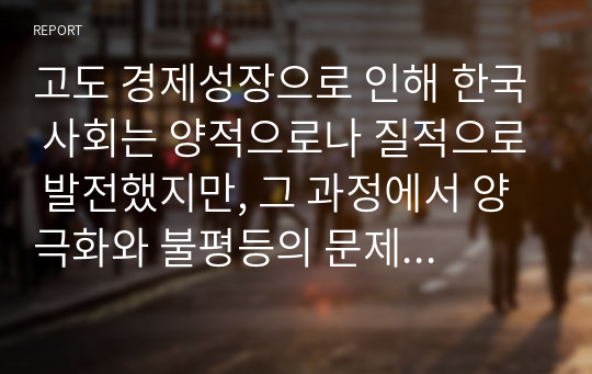 고도 경제성장으로 인해 한국 사회는 양적으로나 질적으로 발전했지만, 그 과정에서 양극화와 불평등의 문제가 심각해진 것도 사실이다. 특히 신자유주의 시대를 거치며 한국 사회 구성원 대다수가 장단기적으로 빈곤의 위협을 느끼곤 한다. 다음 추천도서를 읽고 우리 시대 불평등 또는(함께) 빈곤에 대해서 묘사하고, 그 대안에 관한 자기 생각을 서술하시오