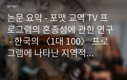 논문 요약 - 포맷 교역 TV 프로그램의 혼종성에 관한 연구 - 한국의 〈1대 100〉 프로그램에 나타난 지역적 특성을 중심으로