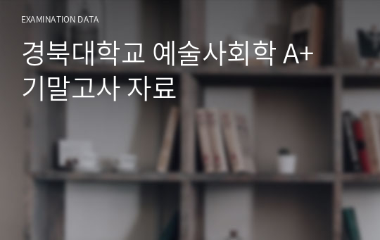 경북대학교 예술사회학 A+ 기말고사 자료
