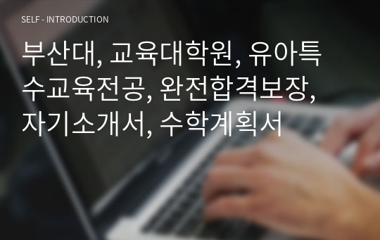 부산대, 교육대학원, 유아특수교육전공, 완전합격보장, 자기소개서, 수학계획서