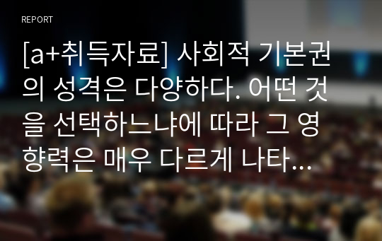 [a+취득자료] 사회적 기본권의 성격은 다양하다. 어떤 것을 선택하느냐에 따라 그 영향력은 매우 다르게 나타난다. 가장 바람직하다고 생각되는 설을 선택하고 그 이유에 대해 논하시오.