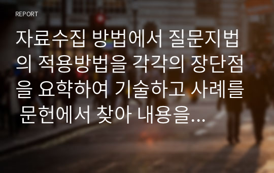 자료수집 방법에서 질문지법의 적용방법을 각각의 장단점을 요햑하여 기술하고 사례를 문헌에서 찾아 내용을 축약하세요