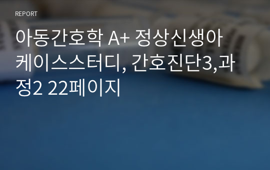 아동간호학 A+ 정상신생아 케이스스터디, 간호진단3,과정2 22페이지