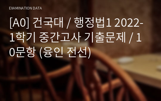 [A0] 건국대 / 행정법1 2022-1학기 중간고사 기출문제 / 10문항 (융인 전선)