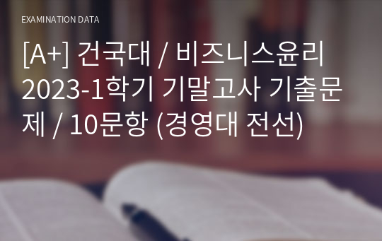 [A+] 건국대 / 비즈니스윤리 2023-1학기 기말고사 기출문제 / 10문항 (경영대 전선)