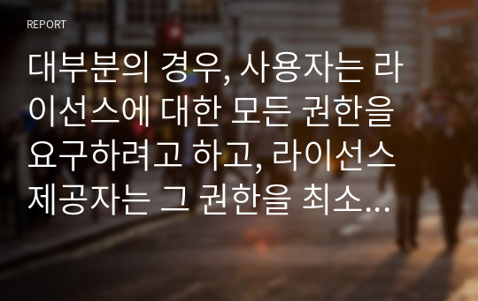 대부분의 경우, 사용자는 라이선스에 대한 모든 권한을 요구하려고 하고, 라이선스 제공자는 그 권한을 최소화 하려고 합니다. 그렇다면 라이선스 제공자는 어떤 조건으로 협상하는 것이 필요할까요