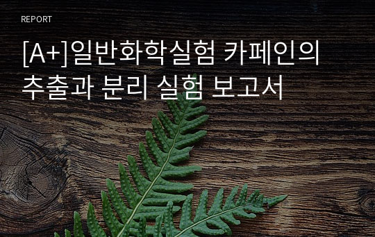 [A+]일반화학실험 카페인의 추출과 분리 실험 보고서